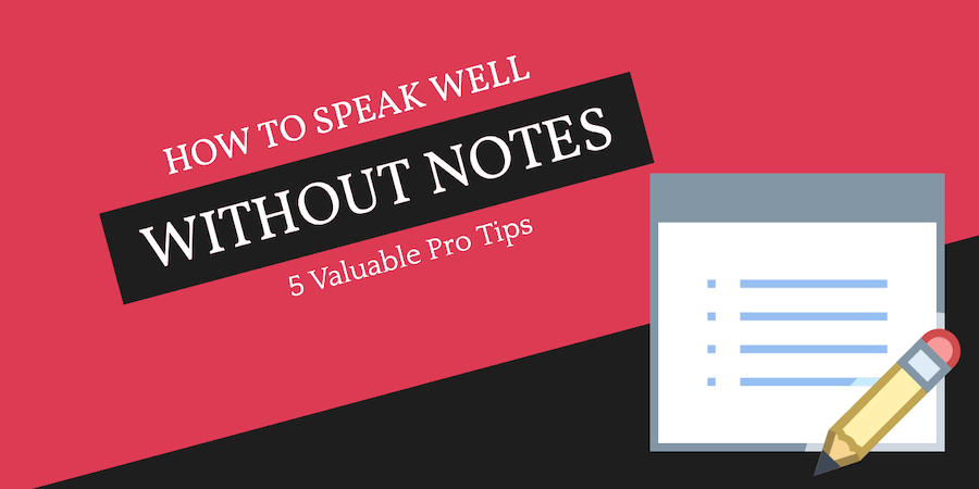How to Speak Well Without Notes? 5 Valuable Pro Tips